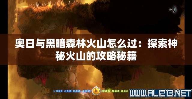 奥日与黑暗森林火山怎么过：探索神秘火山的攻略秘籍