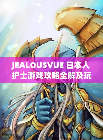 JEALOUSVUE 日本人护士游戏攻略全解及玩法技巧