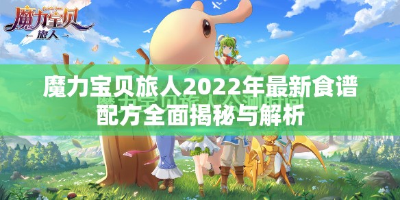 魔力宝贝旅人2022年最新食谱配方全面揭秘与解析