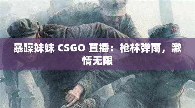 暴躁妹妹 CSGO 直播：枪林弹雨，激情无限