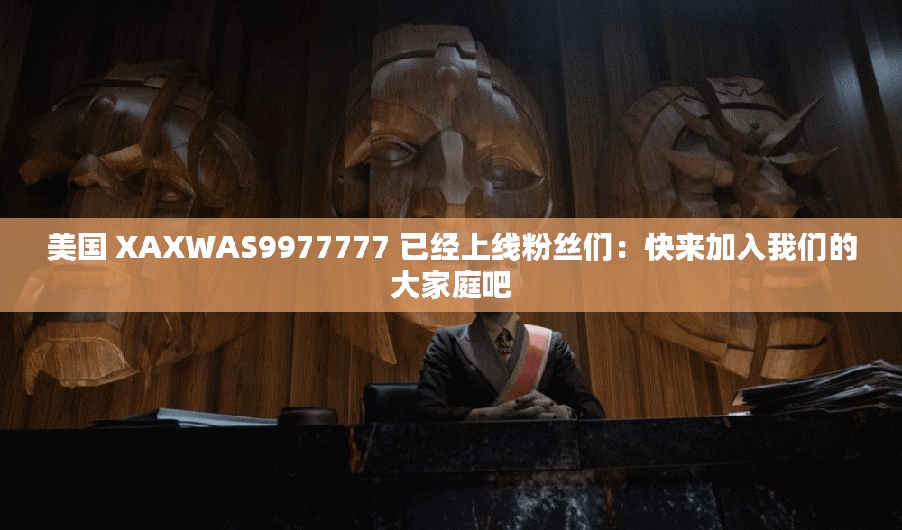 美国 XAXWAS9977777 已经上线粉丝们：快来加入我们的大家庭吧