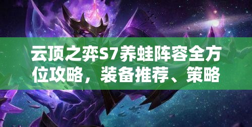 云顶之弈S7养蛙阵容全方位攻略，装备推荐、策略布局与资源管理技巧