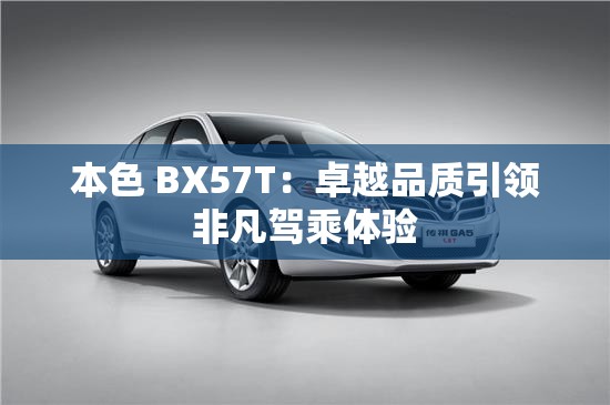 本色 BX57T：卓越品质引领非凡驾乘体验