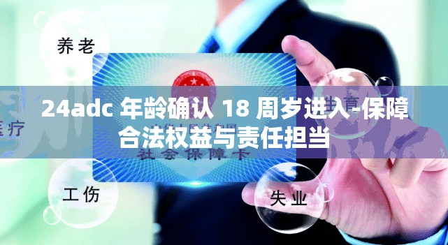 24adc 年龄确认 18 周岁进入-保障合法权益与责任担当