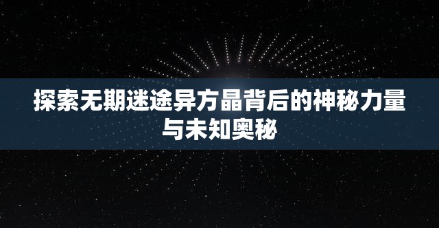 探索无期迷途异方晶背后的神秘力量与未知奥秘