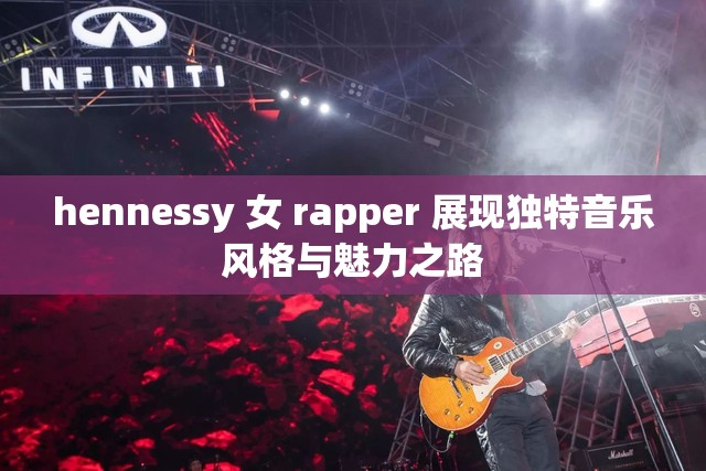 hennessy 女 rapper 展现独特音乐风格与魅力之路