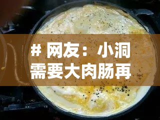 # 网友：小洞需要大肉肠再次宣称将免费#