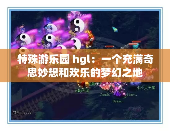 特殊游乐园 hgl：一个充满奇思妙想和欢乐的梦幻之地