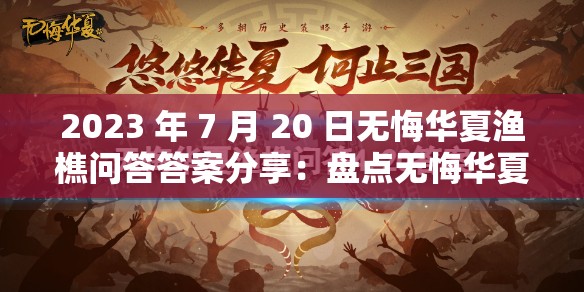 2023 年 7 月 20 日无悔华夏渔樵问答答案分享：盘点无悔华夏 2.8 渔樵问答答案汇总