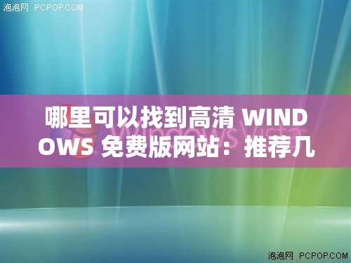 哪里可以找到高清 WINDOWS 免费版网站：推荐几个可靠的网站