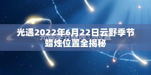 光遇2022年6月22日云野季节蜡烛位置全揭秘