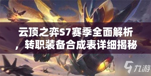 云顶之弈S7赛季全面解析，转职装备合成表详细揭秘与攻略