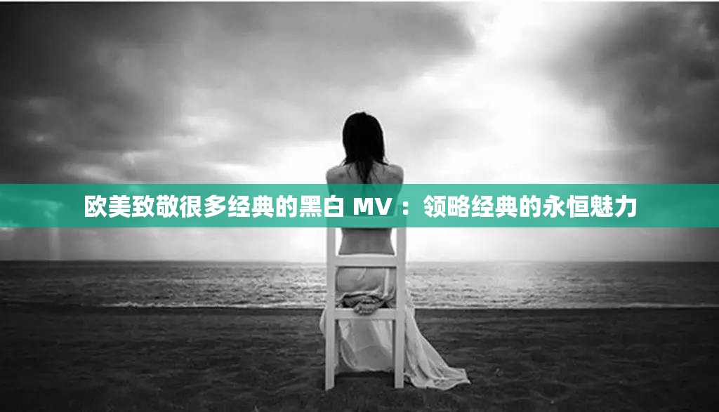 欧美致敬很多经典的黑白 MV ：领略经典的永恒魅力