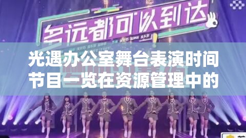 光遇办公室舞台表演时间节目一览在资源管理中的核心价值与高效整合策略