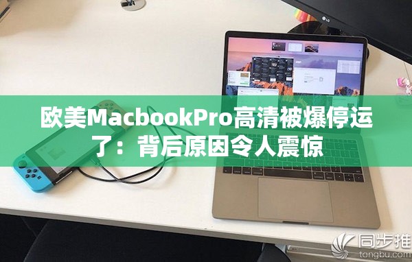 欧美MacbookPro高清被爆停运了：背后原因令人震惊