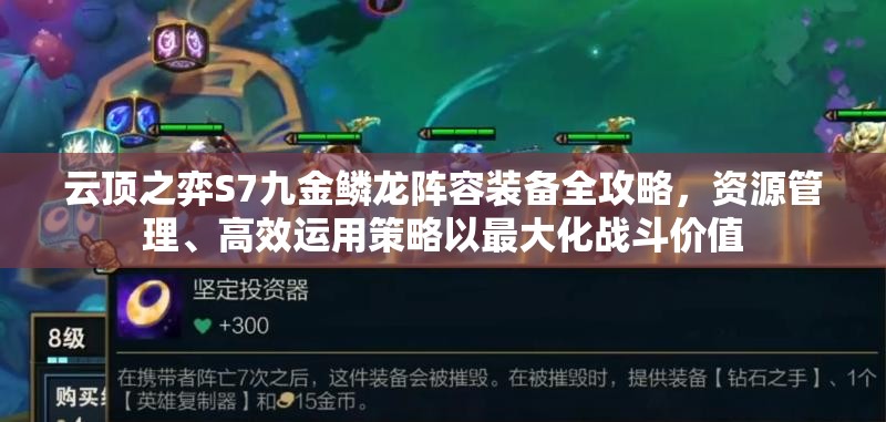 云顶之弈S7九金鳞龙阵容装备全攻略，资源管理、高效运用策略以最大化战斗价值