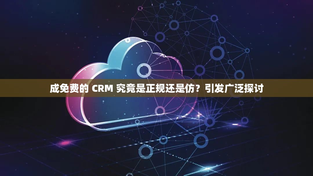 成免费的 CRM 究竟是正规还是仿？引发广泛探讨