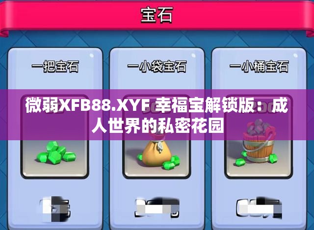 微弱XFB88.XYF 幸福宝解锁版：成人世界的私密花园