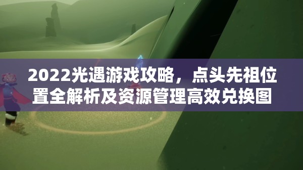 2022光遇游戏攻略，点头先祖位置全解析及资源管理高效兑换图指南