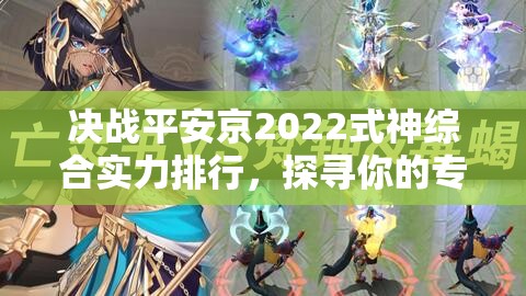 决战平安京2022式神综合实力排行，探寻你的专属战场主宰！