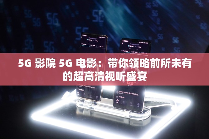 5G 影院 5G 电影：带你领略前所未有的超高清视听盛宴