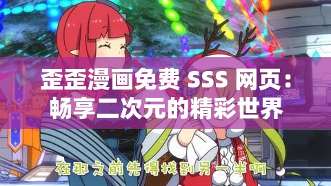 歪歪漫画免费 SSS 网页：畅享二次元的精彩世界