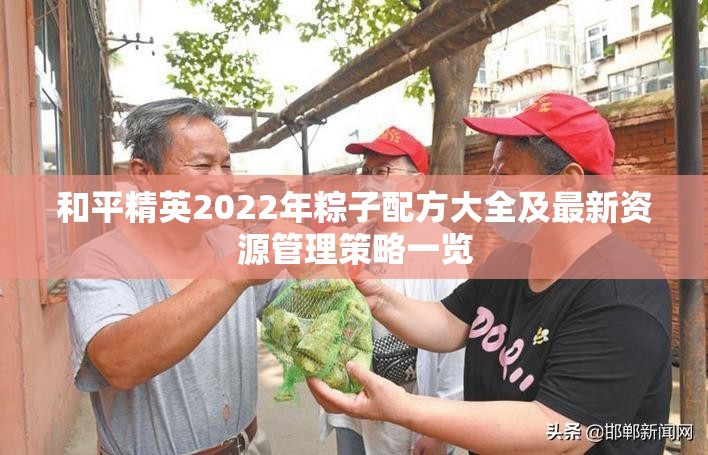 和平精英2022年粽子配方大全及最新资源管理策略一览