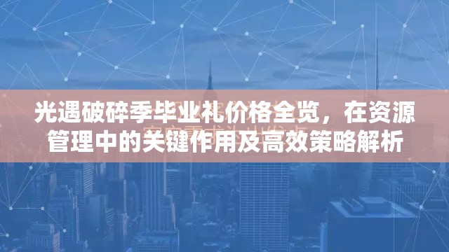 光遇破碎季毕业礼价格全览，在资源管理中的关键作用及高效策略解析