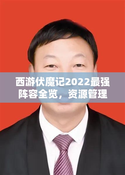 西游伏魔记2022最强阵容全览，资源管理高效策略与实战致胜技巧解析