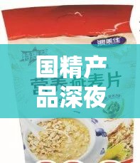 国精产品深夜免费麦片：独特魅力畅享不停