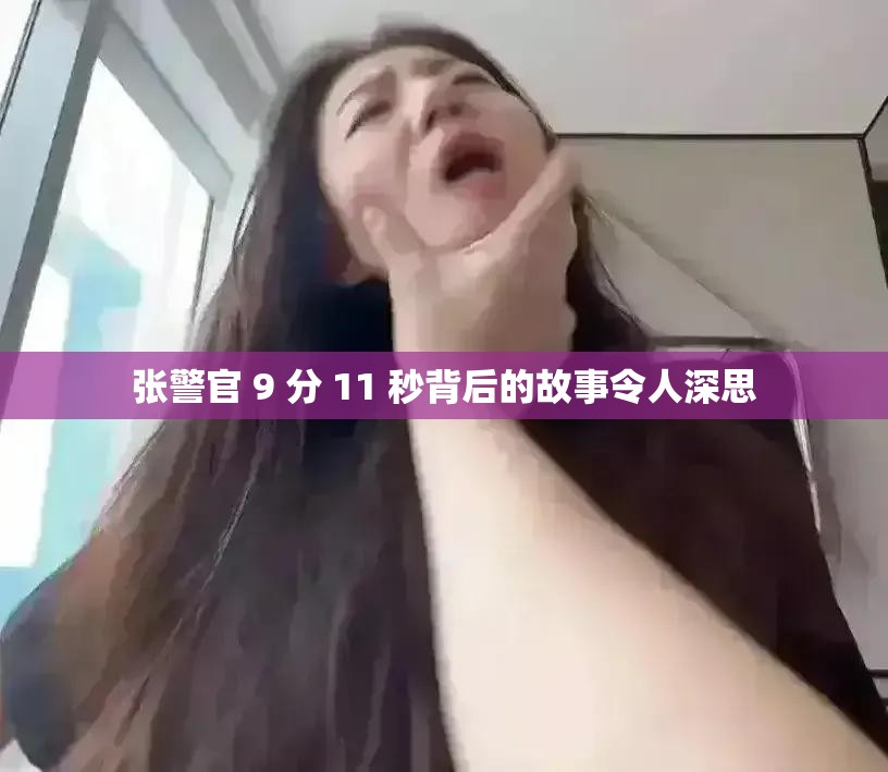 张警官 9 分 11 秒背后的故事令人深思