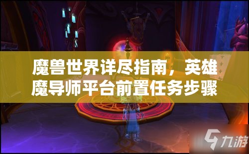 魔兽世界详尽指南，英雄魔导师平台前置任务步骤与策略全解析