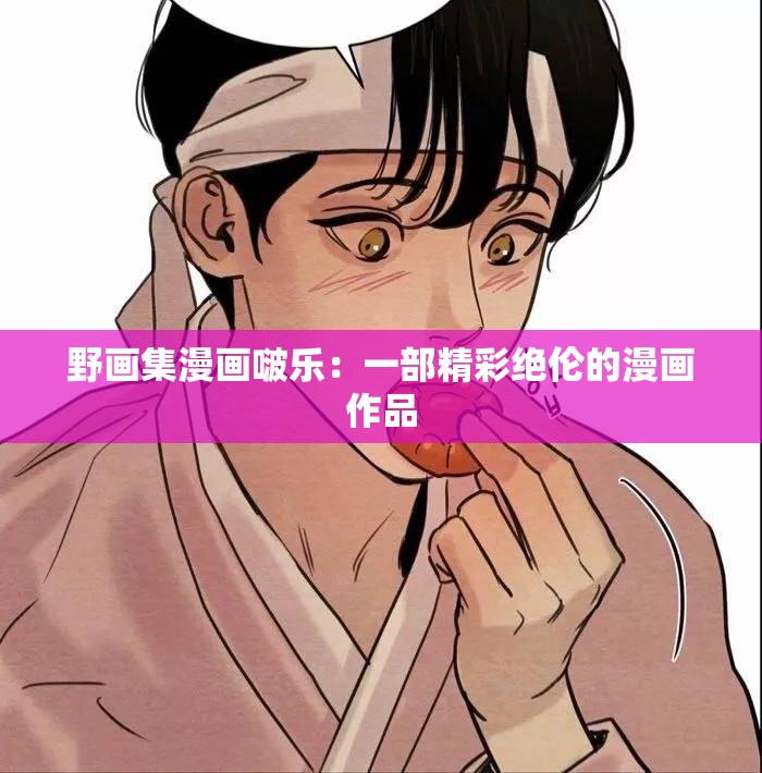 野画集漫画啵乐：一部精彩绝伦的漫画作品