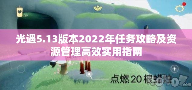 光遇5.13版本2022年任务攻略及资源管理高效实用指南