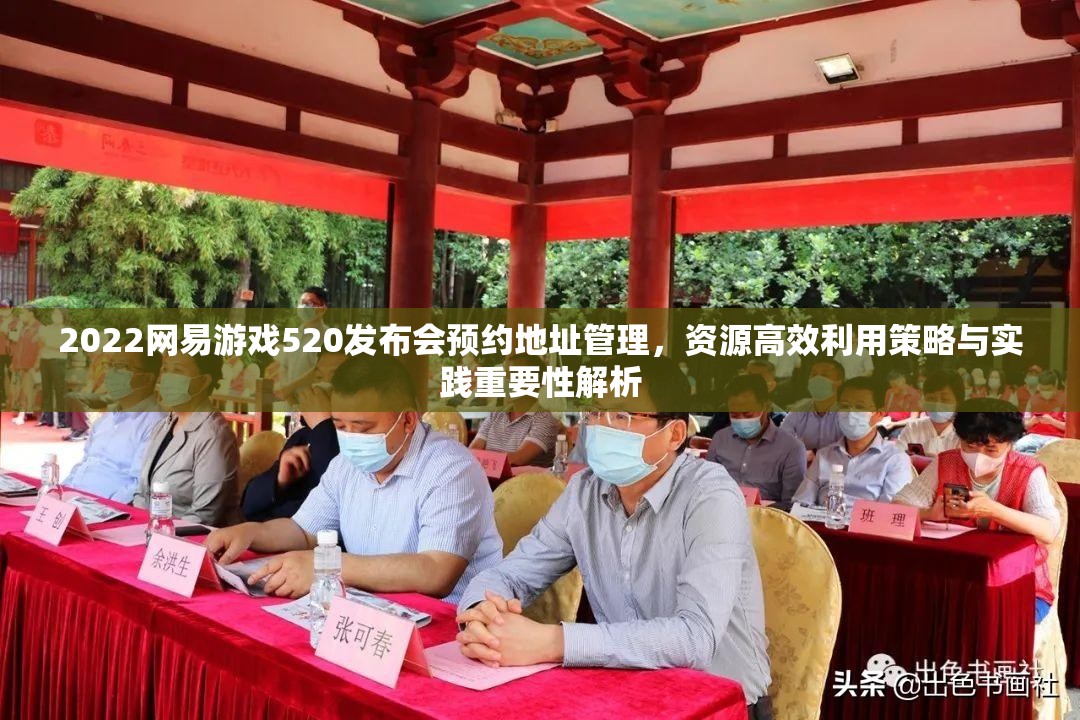 2022网易游戏520发布会预约地址管理，资源高效利用策略与实践重要性解析