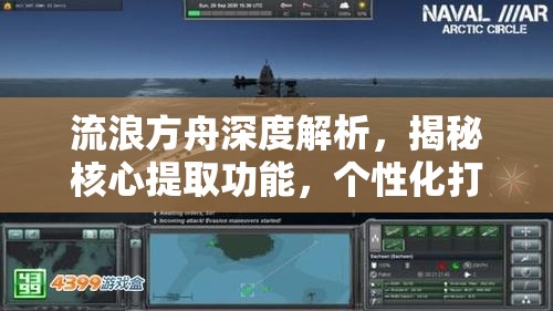 流浪方舟深度解析，揭秘核心提取功能，个性化打造你的专属无敌战舰