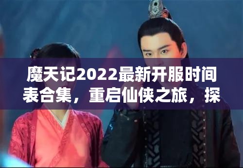 魔天记2022最新开服时间表合集，重启仙侠之旅，探索无尽玄幻世界