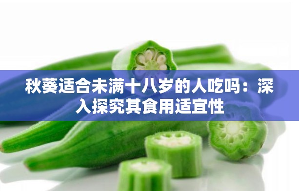 秋葵适合未满十八岁的人吃吗：深入探究其食用适宜性