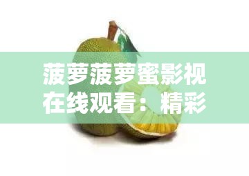 菠萝菠萝蜜影视在线观看：精彩影视资源等你畅享