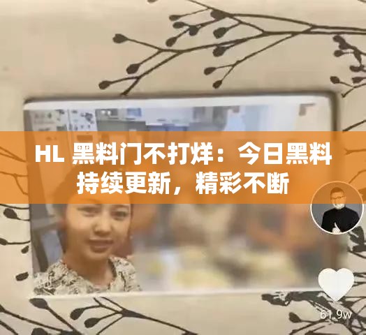 HL 黑料门不打烊：今日黑料持续更新，精彩不断