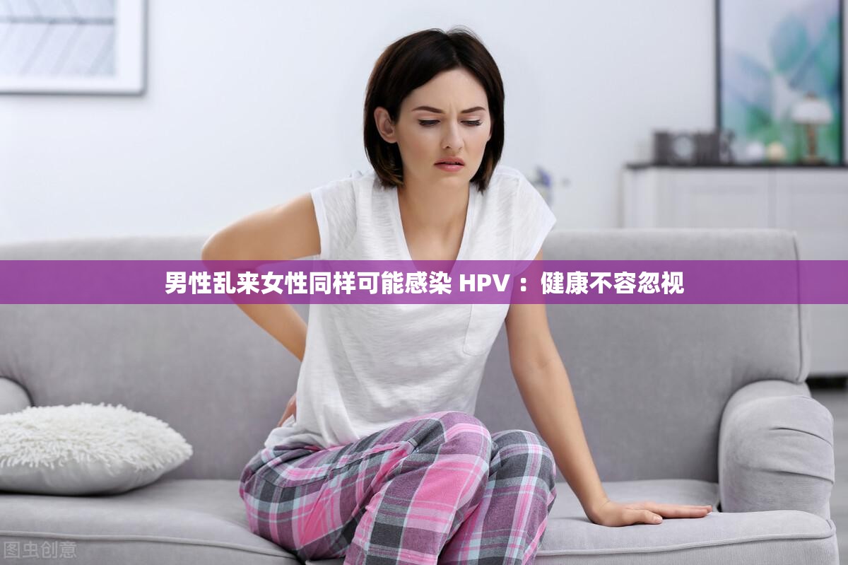 男性乱来女性同样可能感染 HPV ：健康不容忽视