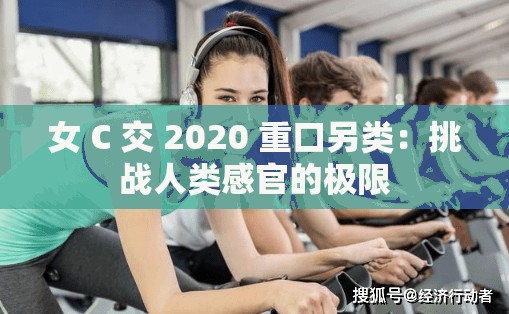 女 C 交 2020 重口另类：挑战人类感官的极限