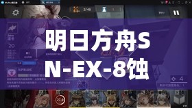 明日方舟SN-EX-8蚀刻章镀层高效通关策略与技巧全面揭秘