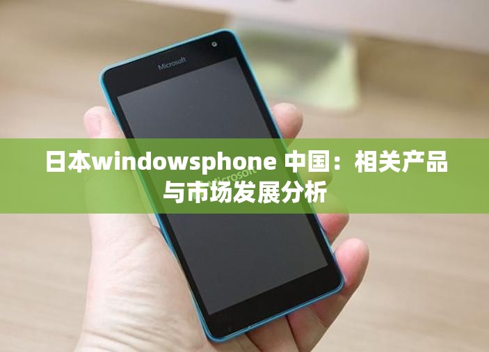 日本windowsphone 中国：相关产品与市场发展分析