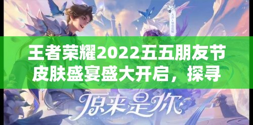 王者荣耀2022五五朋友节皮肤盛宴盛大开启，探寻你的专属挚爱皮肤