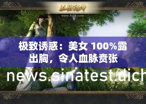 极致诱惑：美女 100%露出胸，令人血脉贲张