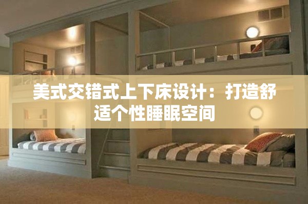 美式交错式上下床设计：打造舒适个性睡眠空间