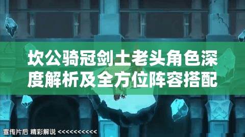 坎公骑冠剑土老头角色深度解析及全方位阵容搭配攻略