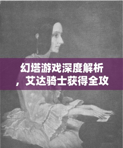 幻塔游戏深度解析，艾达骑士获得全攻略，助你解锁专属霸气骑士伙伴