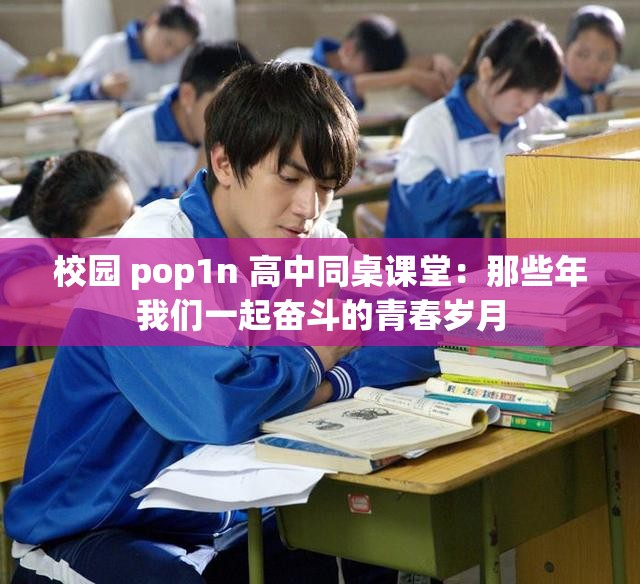 校园 pop1n 高中同桌课堂：那些年我们一起奋斗的青春岁月